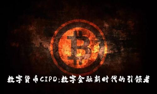 数字货币CIPD：数字金融新时代的引领者