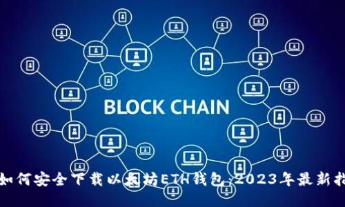 : 如何安全下载以太坊ETH钱包：2023年最新指南