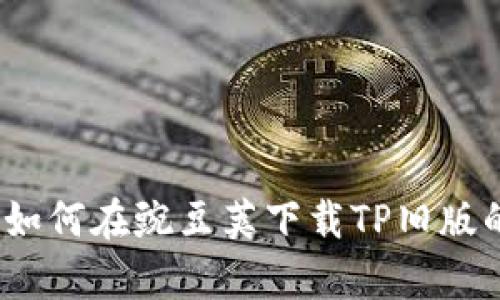 全面解析：如何在豌豆荚下载TP旧版的详细指南